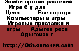 Зомби против растений Игра б/у для xbox 360 › Цена ­ 800 - Все города Компьютеры и игры » Игровые приставки и игры   . Адыгея респ.,Адыгейск г.